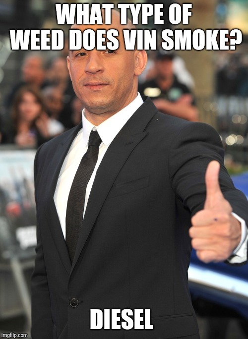 Vin Diesel meme | WHAT TYPE OF WEED DOES VIN SMOKE? DIESEL | image tagged in vin diesel,weed,420,funny memes | made w/ Imgflip meme maker