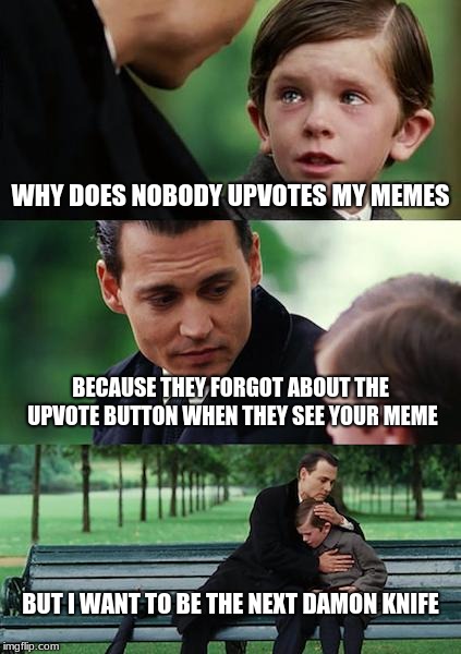 I don't know why I like laughing to my own jokes but I feel like I'm 20 years younger | WHY DOES NOBODY UPVOTES MY MEMES; BECAUSE THEY FORGOT ABOUT THE UPVOTE BUTTON WHEN THEY SEE YOUR MEME; BUT I WANT TO BE THE NEXT DAMON KNIFE | image tagged in memes,finding neverland | made w/ Imgflip meme maker