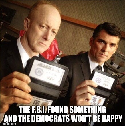 FBI | THE F.B.I. FOUND SOMETHING AND THE DEMOCRATS WON'T BE HAPPY | image tagged in fbi | made w/ Imgflip meme maker