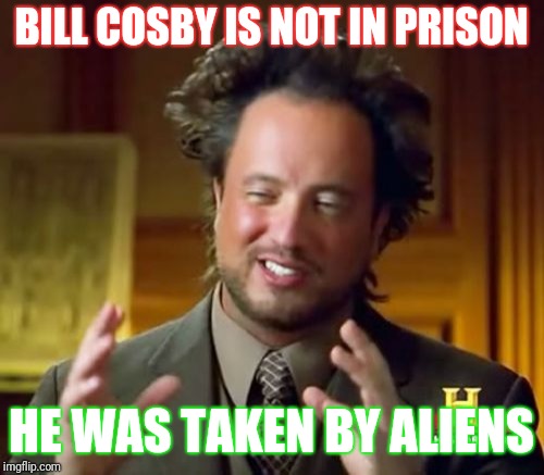 Ancient Aliens | BILL COSBY IS NOT IN PRISON; HE WAS TAKEN BY ALIENS | image tagged in memes,ancient aliens | made w/ Imgflip meme maker