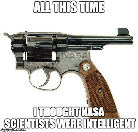 Just use the Russian sawed-offs at this point | ALL THIS TIME; I THOUGHT NASA SCIENTISTS WERE INTELLIGENT | image tagged in bad construction week,nasa,guns,engineering,fail | made w/ Imgflip meme maker