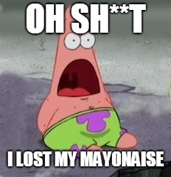 Suprised Patrick | OH SH**T; I LOST MY MAYONAISE | image tagged in suprised patrick | made w/ Imgflip meme maker