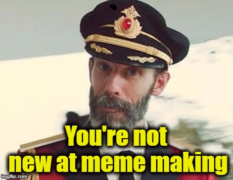 Captain Obvious | You're not new at meme making | image tagged in captain obvious | made w/ Imgflip meme maker