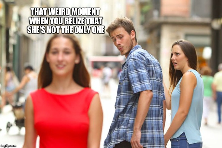 Distracted Boyfriend | THAT WEIRD MOMENT WHEN YOU RELIZE THAT SHE'S NOT THE ONLY ONE | image tagged in memes,distracted boyfriend | made w/ Imgflip meme maker