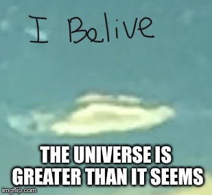 THE UNIVERSE IS GREATER THAN IT SEEMS | image tagged in ufo | made w/ Imgflip meme maker