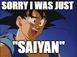 Goku's joke | SORRY I WAS JUST; "SAIYAN" | image tagged in dragonball | made w/ Imgflip meme maker