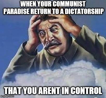 Worrying Stalin | WHEN YOUR COMMUNIST PARADISE RETURN TO A DICTATORSHIP; THAT YOU ARENT IN CONTROL | image tagged in worrying stalin | made w/ Imgflip meme maker
