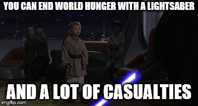 Anakin Kills Younglings | YOU CAN END WORLD HUNGER WITH A LIGHTSABER AND A LOT OF CASUALTIES | image tagged in anakin kills younglings | made w/ Imgflip meme maker