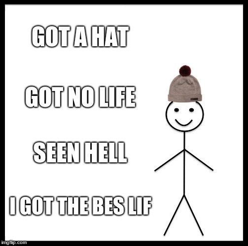 Be Like Bill Meme | GOT A HAT; GOT NO LIFE; SEEN HELL; I GOT THE BES LIF | image tagged in memes,be like bill | made w/ Imgflip meme maker