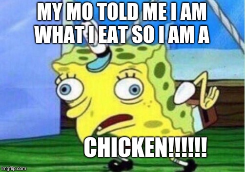 Mocking Spongebob Meme | MY MO TOLD ME I AM WHAT I EAT SO I AM A; CHICKEN!!!!!! | image tagged in memes,mocking spongebob | made w/ Imgflip meme maker