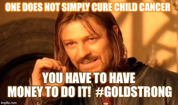 #GoldStrong | ONE DOES NOT SIMPLY CURE CHILD CANCER; YOU HAVE TO HAVE MONEY TO DO IT!  #GOLDSTRONG | image tagged in memes,one does not simply,goldstrong,childhood cancer | made w/ Imgflip meme maker