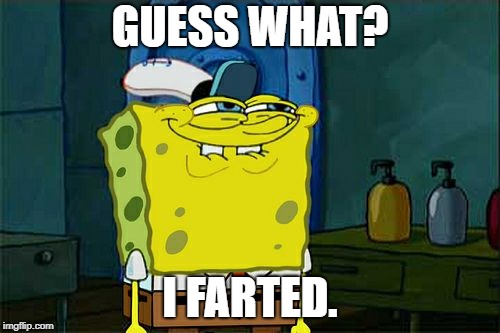 Don't You Squidward | GUESS WHAT? I FARTED. | image tagged in memes,dont you squidward | made w/ Imgflip meme maker
