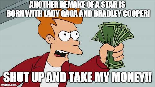 Shut Up And Take My Money Fry Meme | ANOTHER REMAKE OF A STAR IS BORN WITH LADY GAGA AND BRADLEY COOPER! SHUT UP AND TAKE MY MONEY!! | image tagged in memes,shut up and take my money fry | made w/ Imgflip meme maker