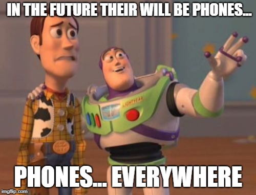 X, X Everywhere | IN THE FUTURE THEIR WILL BE PHONES... PHONES... EVERYWHERE | image tagged in x x everywhere | made w/ Imgflip meme maker