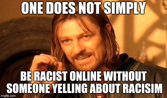 One Does Not Simply | ONE DOES NOT SIMPLY; BE RACIST ONLINE WITHOUT SOMEONE YELLING ABOUT RACISIM | image tagged in memes,one does not simply | made w/ Imgflip meme maker