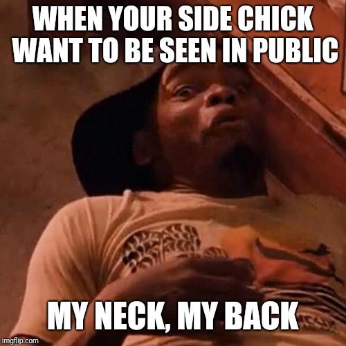 Ezelle  | WHEN YOUR SIDE CHICK WANT TO BE SEEN IN PUBLIC; MY NECK, MY BACK | image tagged in ezelle | made w/ Imgflip meme maker