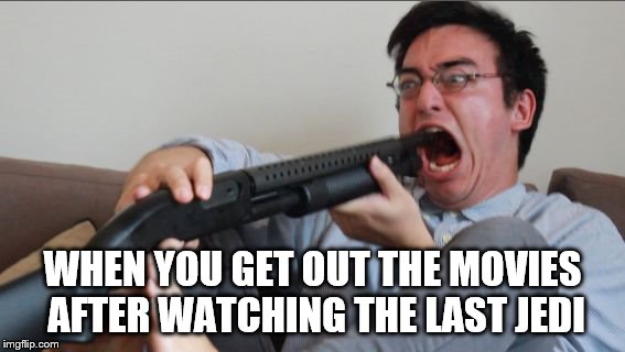 Filthy Frank Shotgun | WHEN YOU GET OUT THE MOVIES AFTER WATCHING THE LAST JEDI | image tagged in filthy frank shotgun | made w/ Imgflip meme maker