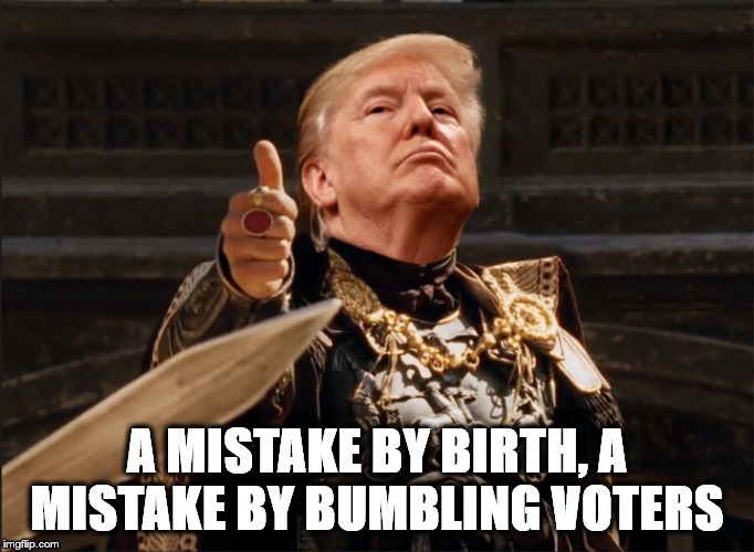 I, TRUMPO |  A MISTAKE BY BIRTH, A MISTAKE BY BUMBLING VOTERS | image tagged in dicktator trump,donald trump,mistake by birth | made w/ Imgflip meme maker