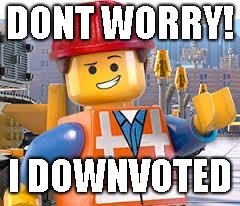 DONT WORRY! I DOWNVOTED | image tagged in lego movie emmet | made w/ Imgflip meme maker