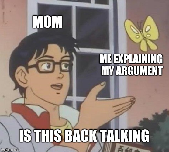 Is This A Pigeon Meme | MOM; ME EXPLAINING MY ARGUMENT; IS THIS BACK TALKING | image tagged in memes,is this a pigeon | made w/ Imgflip meme maker
