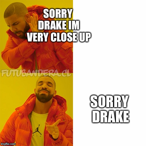 Drake Hotline Bling Meme | SORRY DRAKE IM VERY CLOSE UP; SORRY DRAKE | image tagged in drake | made w/ Imgflip meme maker