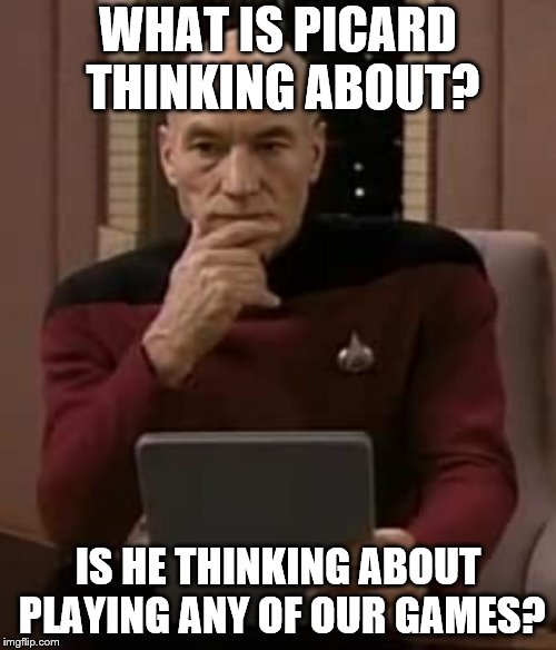picard thinking | WHAT IS PICARD THINKING ABOUT? IS HE THINKING ABOUT PLAYING ANY OF OUR GAMES? | image tagged in picard thinking | made w/ Imgflip meme maker