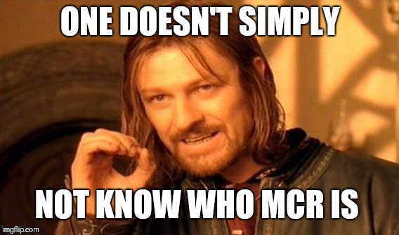 One Does Not Simply Meme | ONE DOESN'T SIMPLY NOT KNOW WHO MCR IS | image tagged in memes,one does not simply | made w/ Imgflip meme maker