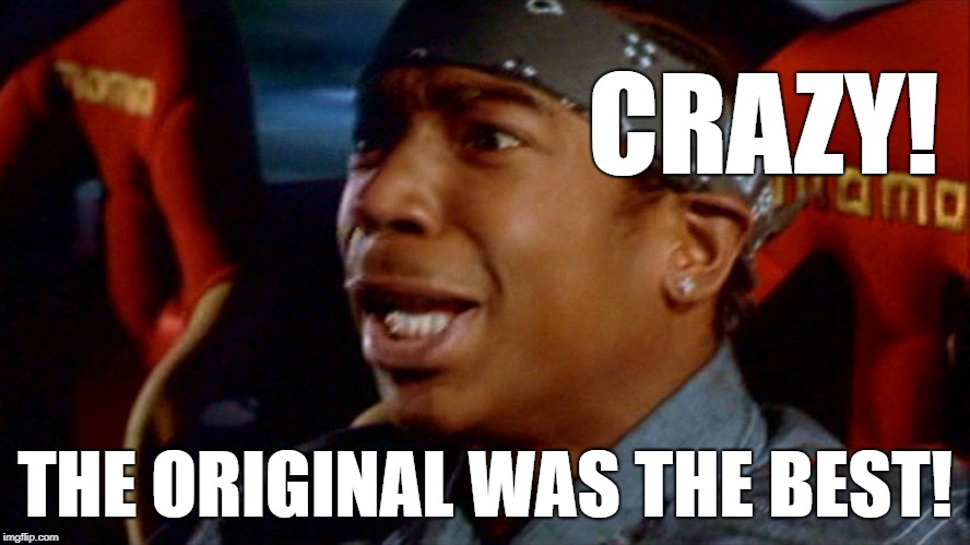 Ja rule fast furious | CRAZY! THE ORIGINAL WAS THE BEST! | image tagged in ja rule fast furious | made w/ Imgflip meme maker