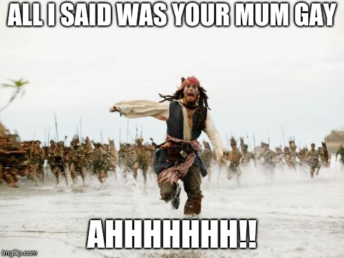 Jack Sparrow Being Chased | ALL I SAID WAS YOUR MUM GAY; AHHHHHHH!! | image tagged in memes,jack sparrow being chased | made w/ Imgflip meme maker