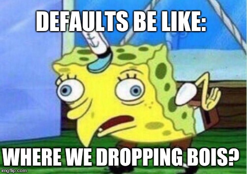 Mocking Spongebob | DEFAULTS BE LIKE:; WHERE WE DROPPING BOIS? | image tagged in memes,mocking spongebob | made w/ Imgflip meme maker