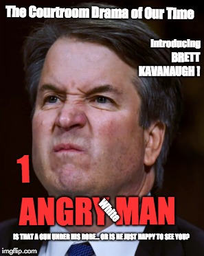 1 Angry Man | The Courtroom Drama of Our Time; BRETT KAVANAUGH ! Introducing; 1; ANGRY MAN; White; IS THAT A GUN UNDER HIS ROBE... OR IS HE JUST HAPPY TO SEE YOU? | image tagged in brett kavanaugh,supreme court | made w/ Imgflip meme maker