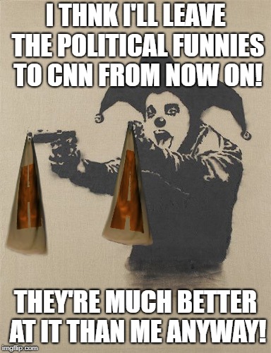 I THNK I'LL LEAVE THE POLITICAL FUNNIES TO CNN FROM NOW ON! THEY'RE MUCH BETTER AT IT THAN ME ANYWAY! | made w/ Imgflip meme maker