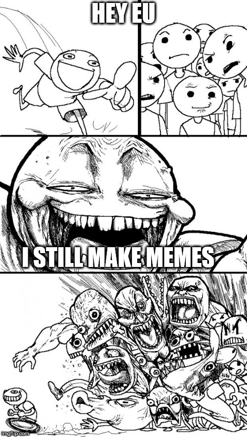 Hey Internet Meme | HEY EU; I STILL MAKE MEMES | image tagged in memes,hey internet | made w/ Imgflip meme maker