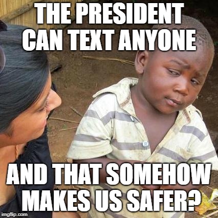 still skeptical | THE PRESIDENT CAN TEXT ANYONE; AND THAT SOMEHOW MAKES US SAFER? | image tagged in memes,third world skeptical kid,trump,political meme | made w/ Imgflip meme maker
