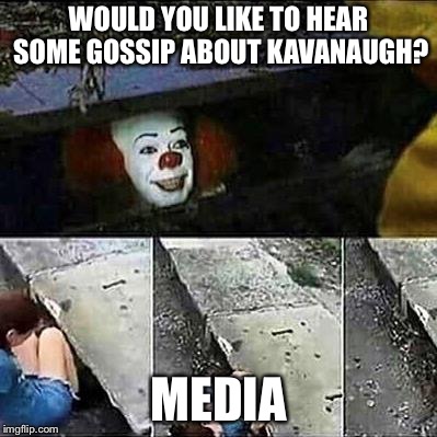 IT Clown Sewers | WOULD YOU LIKE TO HEAR SOME GOSSIP ABOUT KAVANAUGH? MEDIA | image tagged in it clown sewers | made w/ Imgflip meme maker