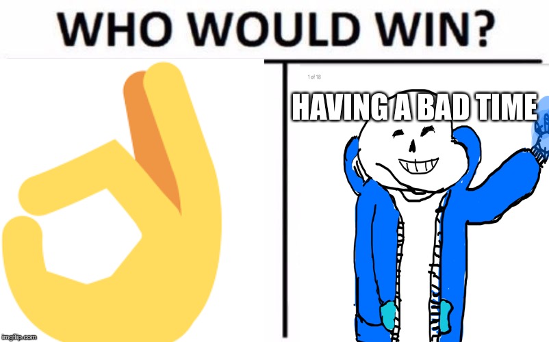 HAVING A BAD TIME | image tagged in who would win | made w/ Imgflip meme maker