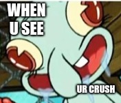 WHEN U SEE; UR CRUSH | image tagged in funny | made w/ Imgflip meme maker
