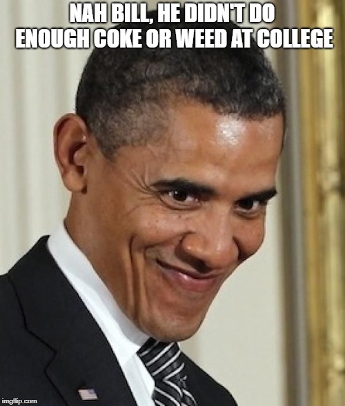 NAH BILL, HE DIDN'T DO ENOUGH COKE OR WEED AT COLLEGE | made w/ Imgflip meme maker