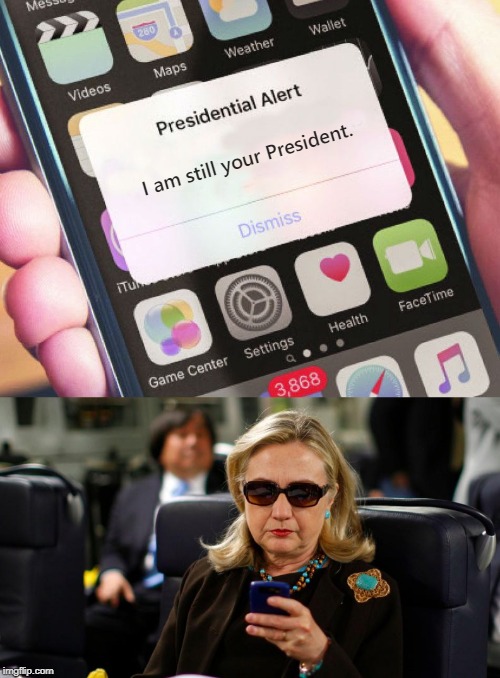 Presidential Alert | I am still your President. | image tagged in president trump,hillary clinton | made w/ Imgflip meme maker