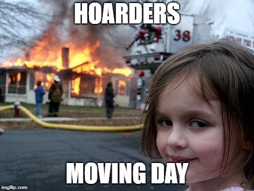 Disaster Girl Meme | HOARDERS; MOVING DAY | image tagged in memes,disaster girl | made w/ Imgflip meme maker