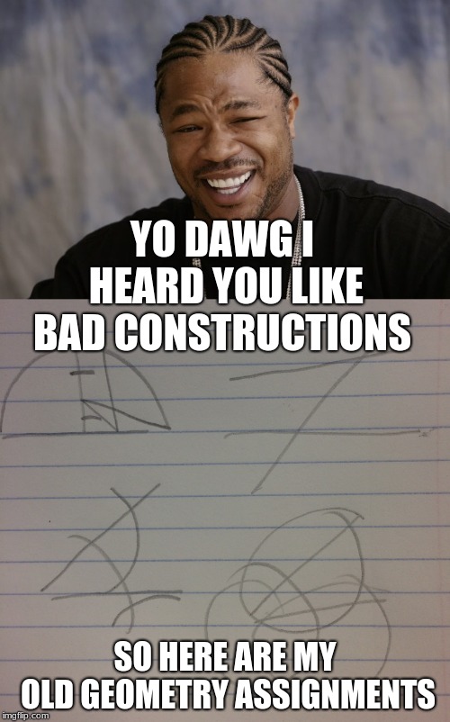 and somehow I got credit in the class | YO DAWG I HEARD YOU LIKE BAD CONSTRUCTIONS; SO HERE ARE MY OLD GEOMETRY ASSIGNMENTS | image tagged in math,school,high school,bad construction week | made w/ Imgflip meme maker