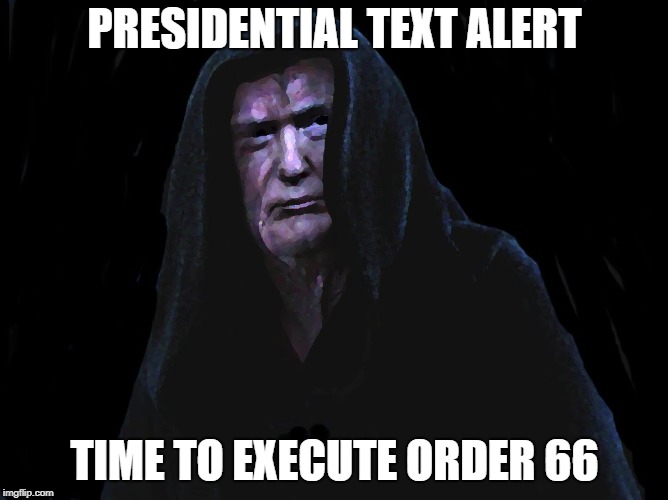 Presidential Alert 66 | PRESIDENTIAL TEXT ALERT; TIME TO EXECUTE ORDER 66 | image tagged in star wars,star wars order 66,trump | made w/ Imgflip meme maker