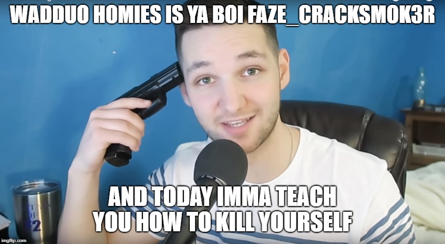 Neat mike suicide |  WADDUO HOMIES IS YA BOI FAZE_CRACKSMOK3R; AND TODAY IMMA TEACH YOU HOW TO KILL YOURSELF | image tagged in neat mike suicide | made w/ Imgflip meme maker