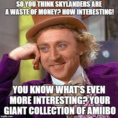 Creepy Condescending Wonka | SO YOU THINK SKYLANDERS ARE A WASTE OF MONEY? HOW INTERESTING! YOU KNOW WHAT'S EVEN MORE INTERESTING? YOUR GIANT COLLECTION OF AMIIBO | image tagged in memes,creepy condescending wonka,skylanders,amiibo,hypocrisy,thisimagehasalotoftags | made w/ Imgflip meme maker