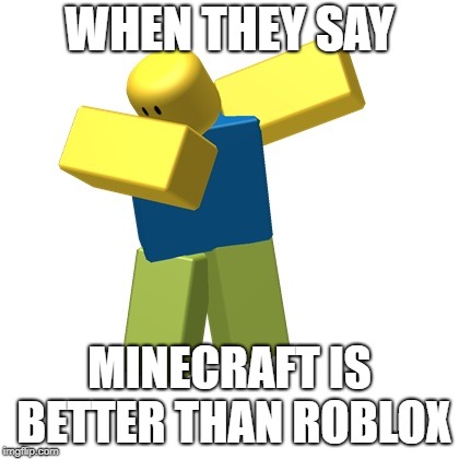 Roblox dab | WHEN THEY SAY; MINECRAFT IS BETTER THAN ROBLOX | image tagged in roblox dab | made w/ Imgflip meme maker