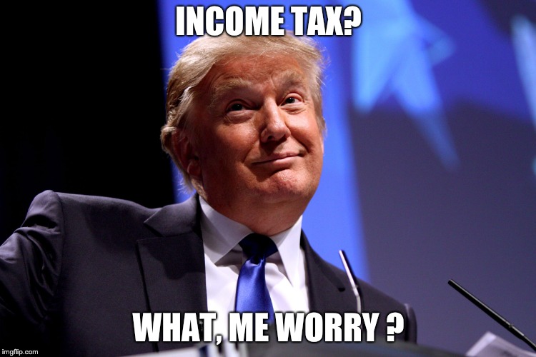 Donald Trump No2 |  INCOME TAX? WHAT, ME WORRY ? | image tagged in donald trump no2 | made w/ Imgflip meme maker