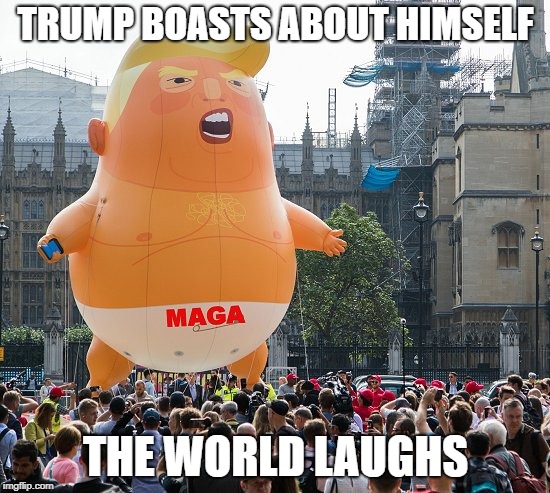 Trump baby MAGA | TRUMP BOASTS ABOUT HIMSELF; THE WORLD LAUGHS | image tagged in trump baby maga | made w/ Imgflip meme maker