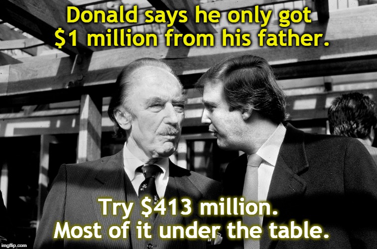 Time after time, Donald's failed deals had to be bailed out by his father. | Donald says he only got $1 million from his father. Try $413 million. Most of it under the table. | image tagged in donald trump,fred trump,loan,million,taxes | made w/ Imgflip meme maker
