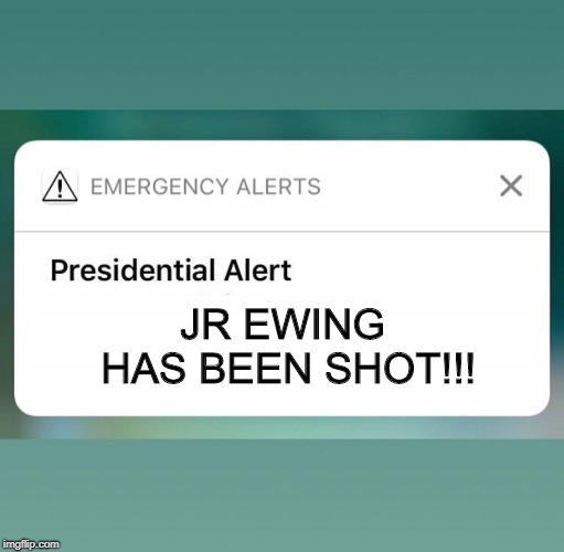 Presidential Alert JR Ewing Shot |  JR EWING HAS BEEN SHOT!!! | image tagged in presidential alert | made w/ Imgflip meme maker