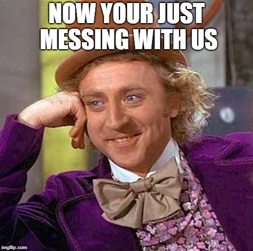Creepy Condescending Wonka Meme | NOW YOUR JUST MESSING WITH US | image tagged in memes,creepy condescending wonka | made w/ Imgflip meme maker